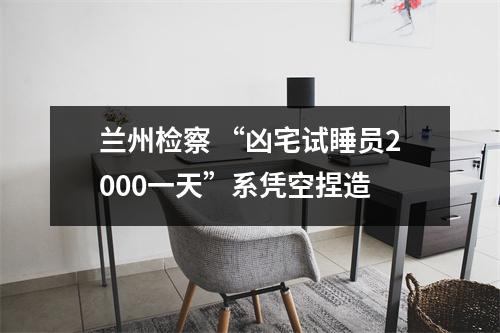 兰州检察 “凶宅试睡员2000一天”系凭空捏造