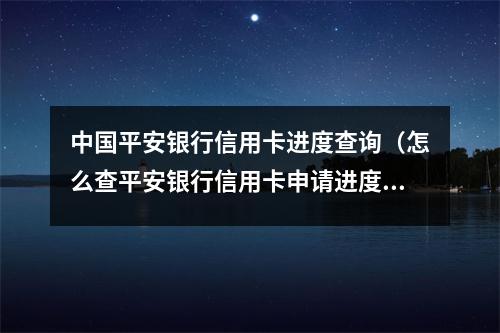 中国平安银行信用卡进度查询(怎么查平安银行信用卡申请进度跟额度)