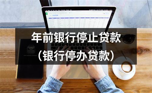 年前银行停止贷款(银行停办贷款)