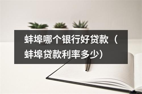 蚌埠哪个银行好贷款（蚌埠贷款利率多少）