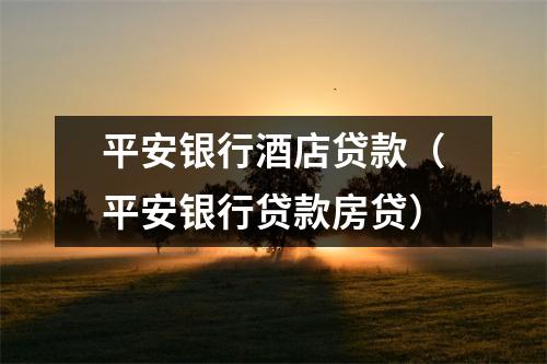 平安银行酒店贷款（平安银行贷款房贷）