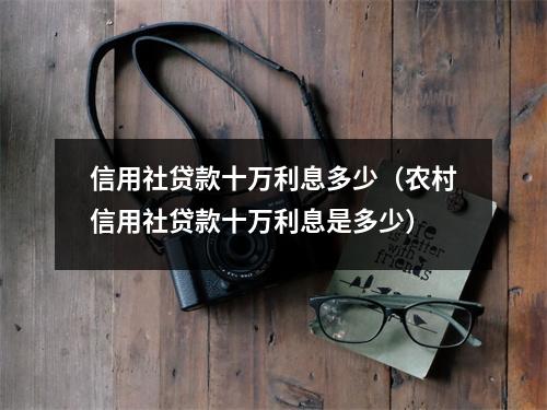 信用社贷款十万利息多少（农村信用社贷款十万利息是多少）