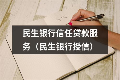 民生银行信任贷款服务（民生银行授信）