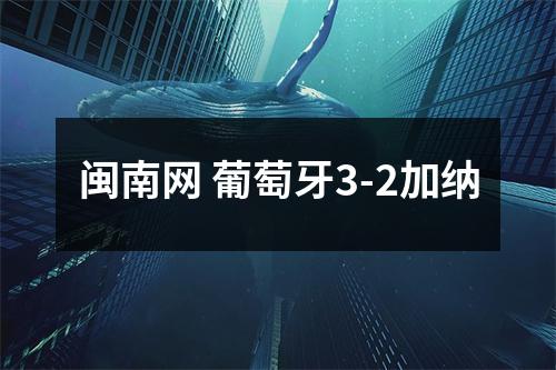 闽南网 葡萄牙3-2加纳