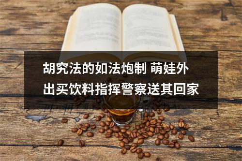 胡究法的如法炮制 萌娃外出买饮料指挥警察送其回家