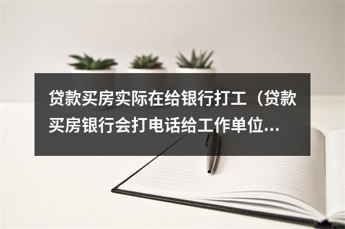 贷款买房实际在给银行打工(贷款买房银行会打电话给工作单位吗)