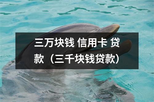 三万块钱 信用卡 贷款（三千块钱贷款）