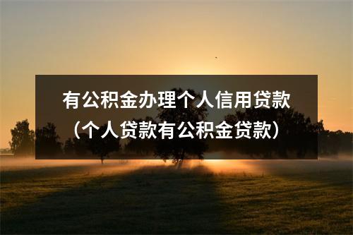 有公积金办理个人信用贷款（个人贷款有公积金贷款）