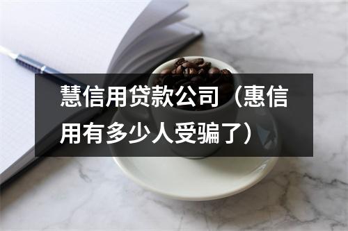 慧信用贷款公司（惠信用有多少人受骗了）