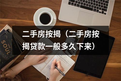二手房按揭（二手房按揭贷款一般多久下来）