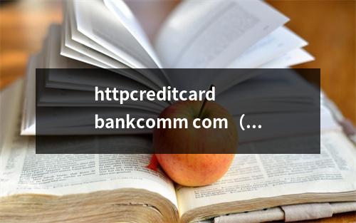 httpcreditcard bankcomm com（httpcreditcard bankcomm com怎么样）
