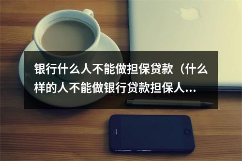 银行什么人不能做担保贷款(什么样的人不能做银行贷款担保人)