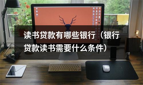 读书贷款有哪些银行（银行贷款读书需要什么条件）