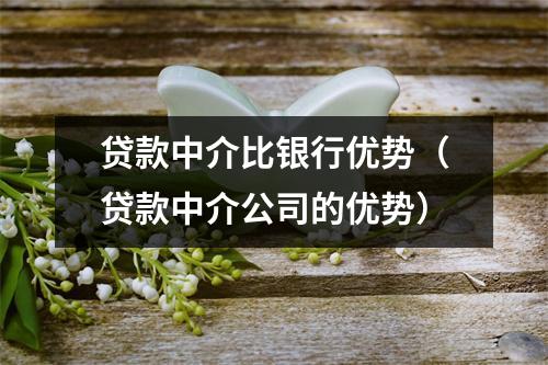 贷款中介比银行优势（贷款中介公司的优势）