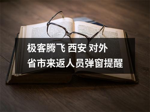 极客腾飞 西安 对外省市来返人员弹窗提醒