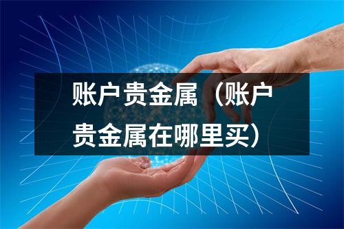 账户贵金属（账户贵金属在哪里买）