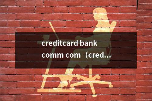 creditcard bankcomm com（creditcard bankcomm com怎么样）
