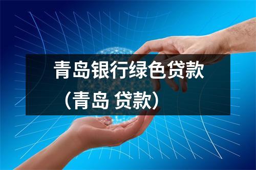 青岛银行绿色贷款（青岛 贷款）