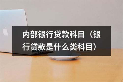 内部银行贷款科目（银行贷款是什么类科目）