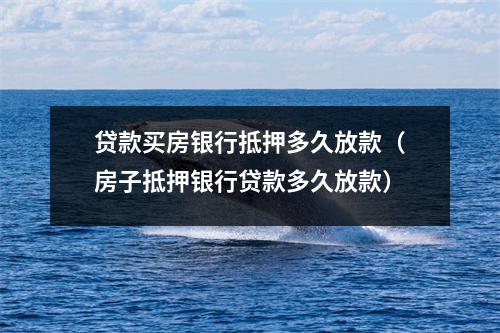 贷款买房银行抵押多久放款(房子抵押银行贷款多久放款)