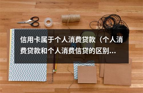 信用卡属于个人消费贷款（个人消费贷款和个人消费信贷的区别）