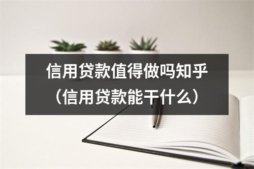 信用贷款值得做吗知乎（信用贷款能干什么）