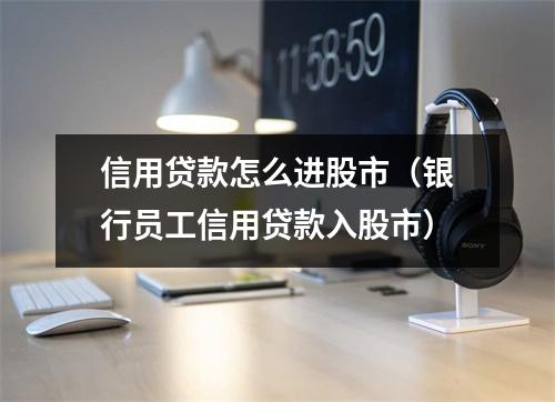 信用贷款怎么进股市(银行员工信用贷款入股市)