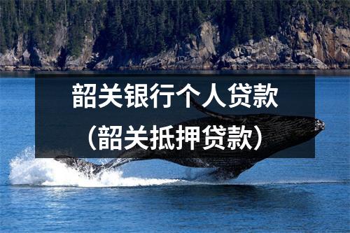 韶关银行个人贷款（韶关抵押贷款）