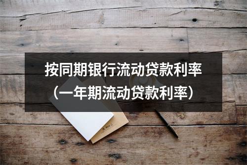 按同期银行流动贷款利率（一年期流动贷款利率）