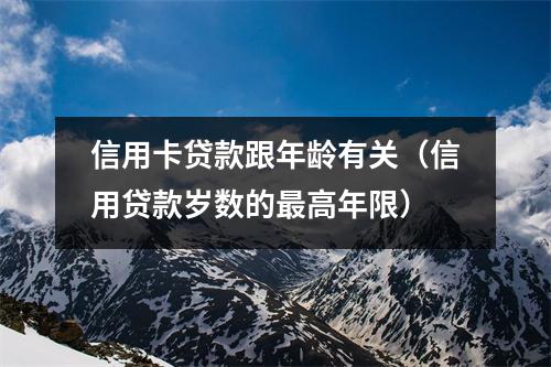 信用卡贷款跟年龄有关（信用贷款岁数的最高年限）