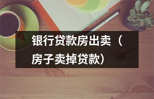 银行贷款房出卖（房子卖掉贷款）