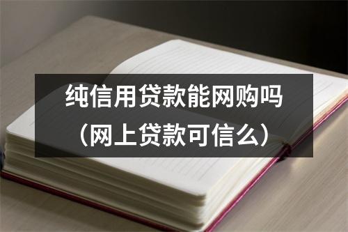 纯信用贷款能网购吗（网上贷款可信么）