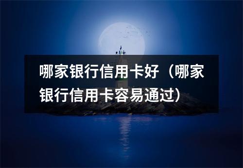 哪家银行信用卡好(哪家银行信用卡容易通过)