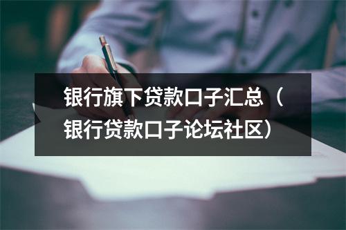 银行旗下贷款口子汇总（银行贷款口子论坛社区）