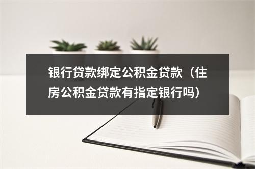 银行贷款绑定公积金贷款（住房公积金贷款有指定银行吗）