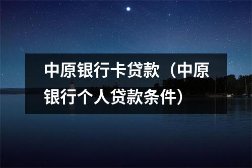 中原银行卡贷款（中原银行个人贷款条件）