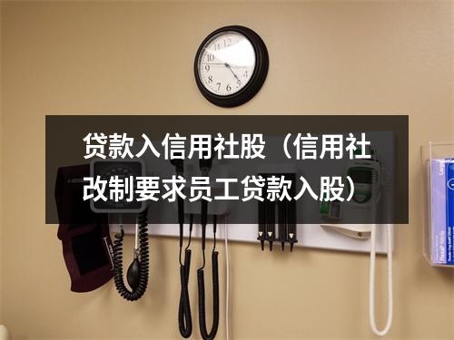 贷款入信用社股（信用社改制要求员工贷款入股）