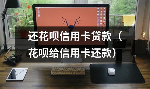 还花呗信用卡贷款（花呗给信用卡还款）