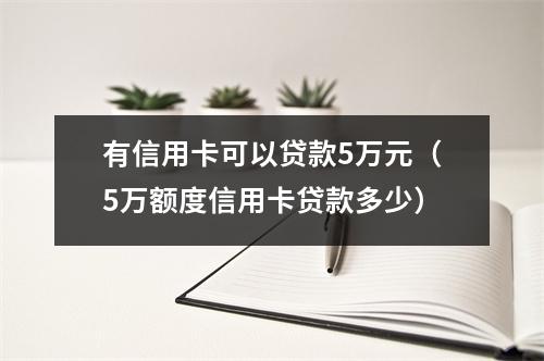 有信用卡可以贷款5万元(5万额度信用卡贷款多少)