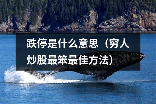 跌停是什么意思（穷人炒股最笨最佳方法）