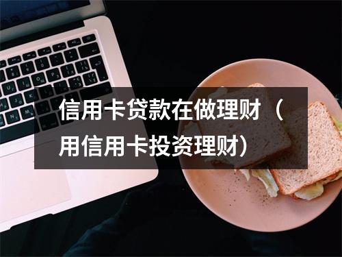 信用卡贷款在做理财(用信用卡投资理财)