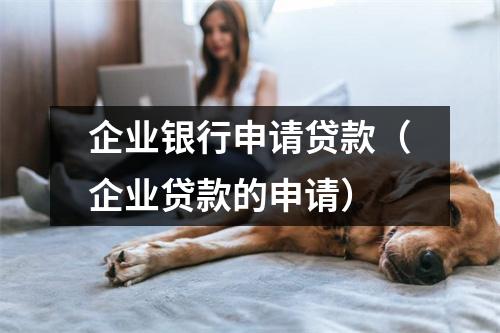 企业银行申请贷款（企业贷款的申请）