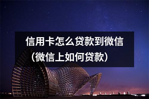 信用卡怎么贷款到微信（微信上如何贷款）