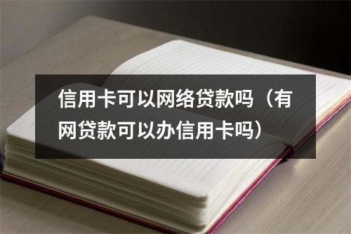 信用卡可以网络贷款吗（有网贷款可以办信用卡吗）