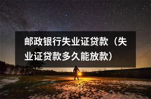 邮政银行失业证贷款（失业证贷款多久能放款）