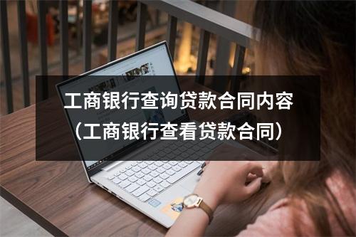 工商银行查询贷款合同内容（工商银行查看贷款合同）