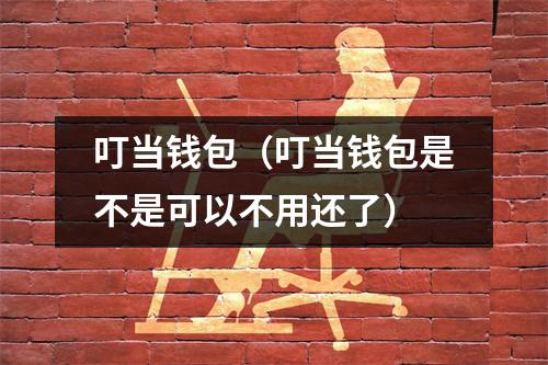 叮当钱包（叮当钱包是不是可以不用还了）