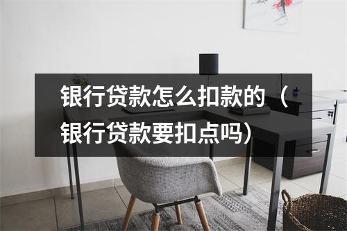 银行贷款怎么扣款的（银行贷款要扣点吗）