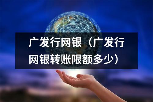 广发行网银（广发行网银转账限额多少）
