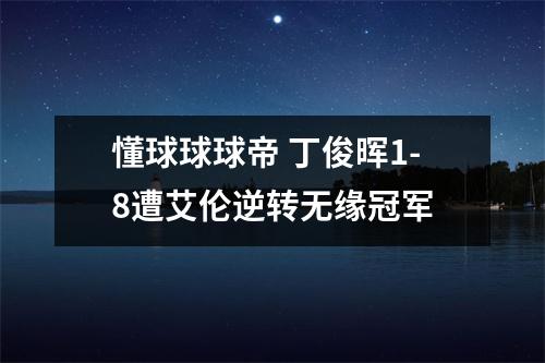 懂球球球帝 丁俊晖1-8遭艾伦逆转无缘冠军
